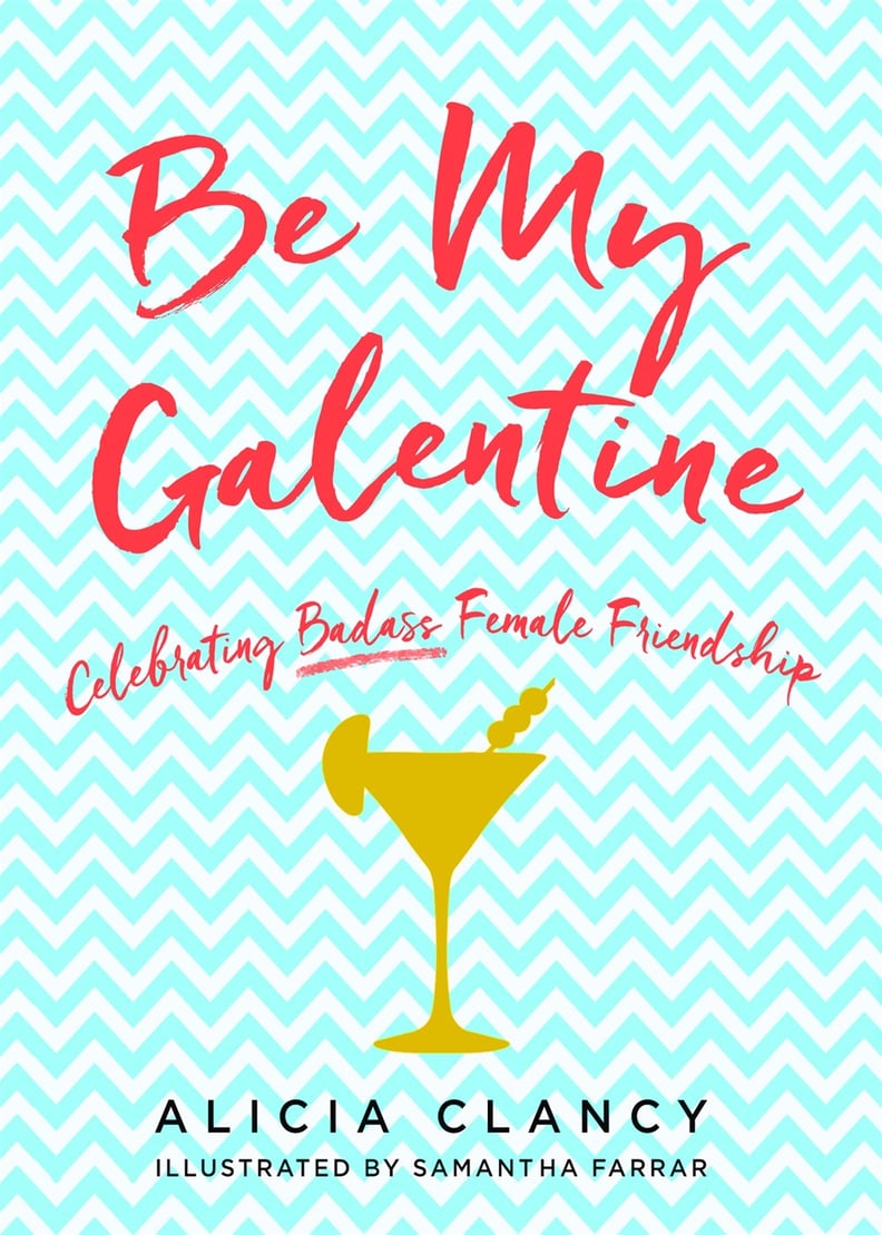 Be My Galentine: Celebrating Badass Female Friendship by Alicia Clancy
