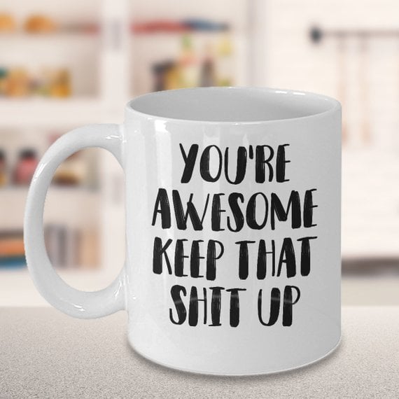 You're Awesome, Keep That Sh*t Up Mug