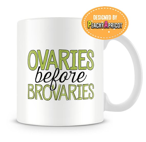 Ovaries Before Brovaries Mug ($16)