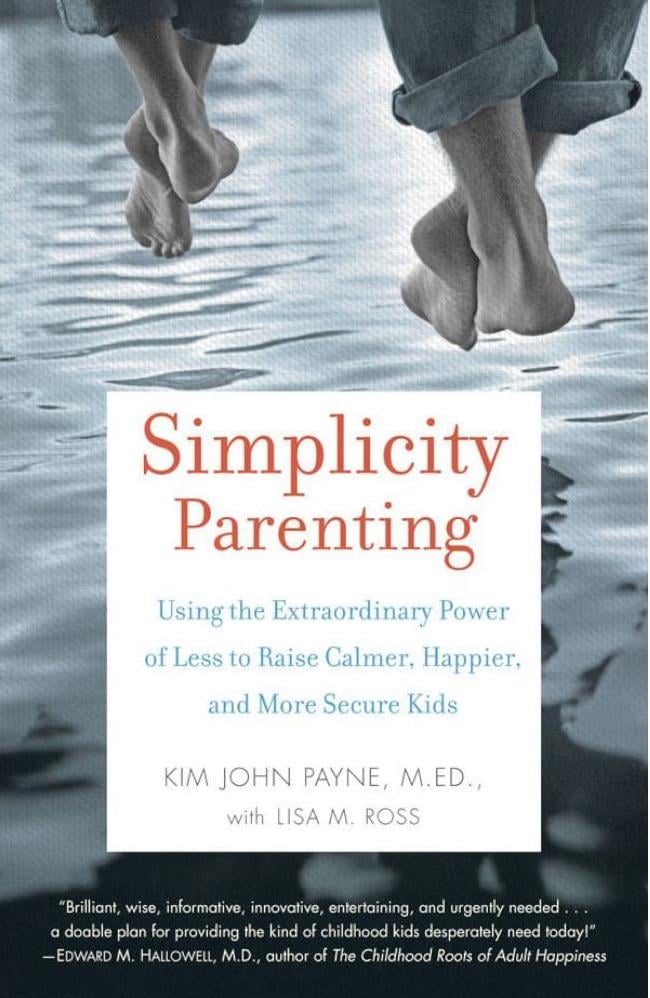 Simplicity Parenting: Using the Extraordinary Power of Less to Raise Calmer, Happier, and More Secure Kids