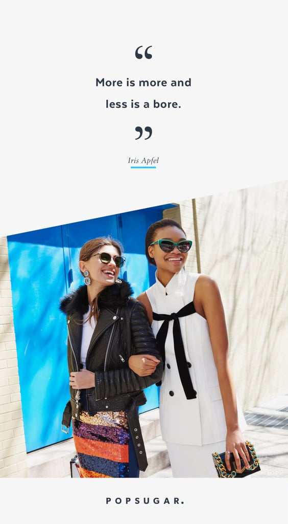 "More is more and less is a bore." — Iris Apfel