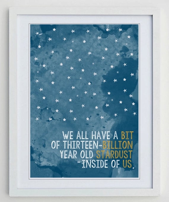 "We all have a bit of thirteen-billion year old stardust inside of us." This print ($5) is available as an instant digital download at a standard letter or A4 size.