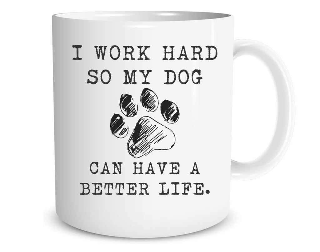 "I Work Hard So My Dog Can Have a Better Life" Mug ($14)
If there's a new pet parent in your life, gift them this funny mug. Having pets can feel like a full-time job within itself and this quirky kitchen product depicts that labor of love perfectly.