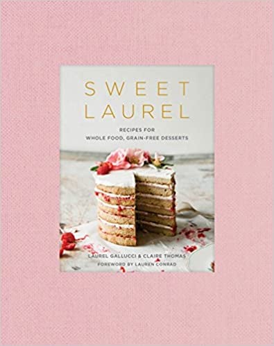 Sweet Laurel: Recipes for Whole Food, Grain Free Desserts