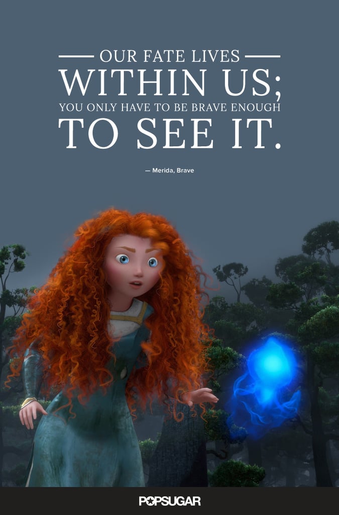 "Our fate lives within us; you only have to be brave enough to see it." — Merida, Brave