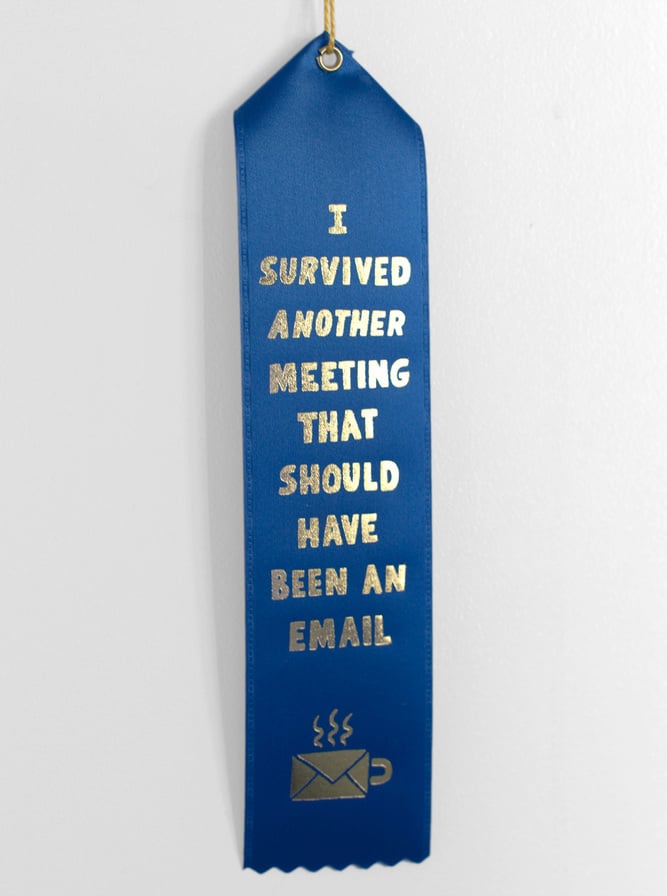 Sarcastic ribbons ($4) are the best way to express how you really feel about daily meetings.