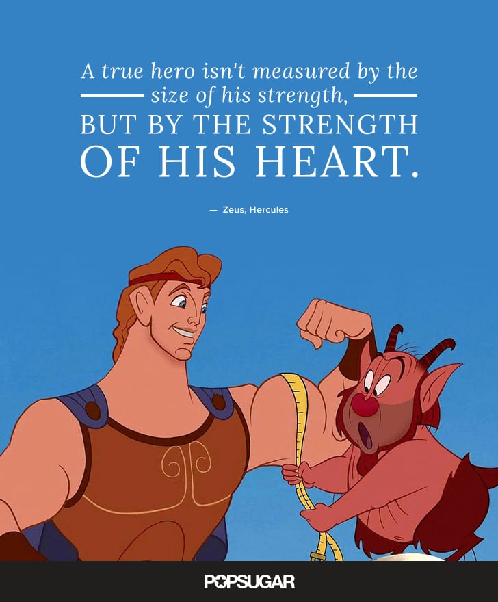 "A true hero isn't measured by the size of his strength, but by the strength of his heart." — Zeus, Hercules