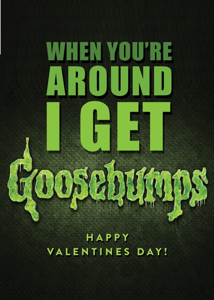 When you're around I get Goosebumps. When you're around I get Goosebumps.