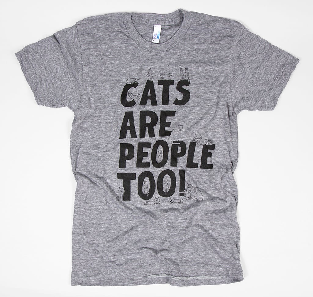 Truer words have never been spoken than the ones on this Cats Are People Too! shirt ($18).