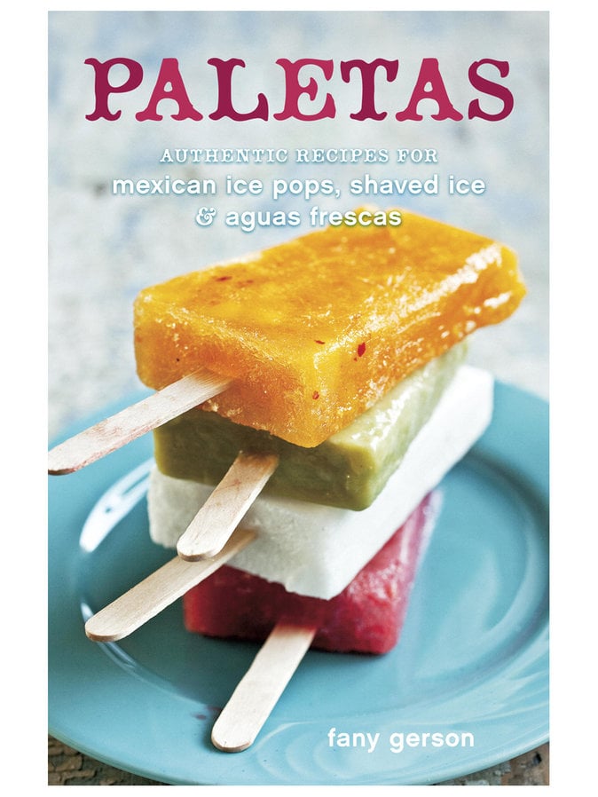 Paletas: Authentic Recipes for Mexican Ice Pops, Shaved Ice & Aguas Frescas