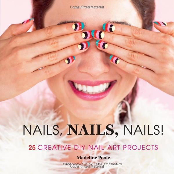 Nails, Nails, Nails!: 25 Creative DIY Nail Art Projects by Madeline Poole