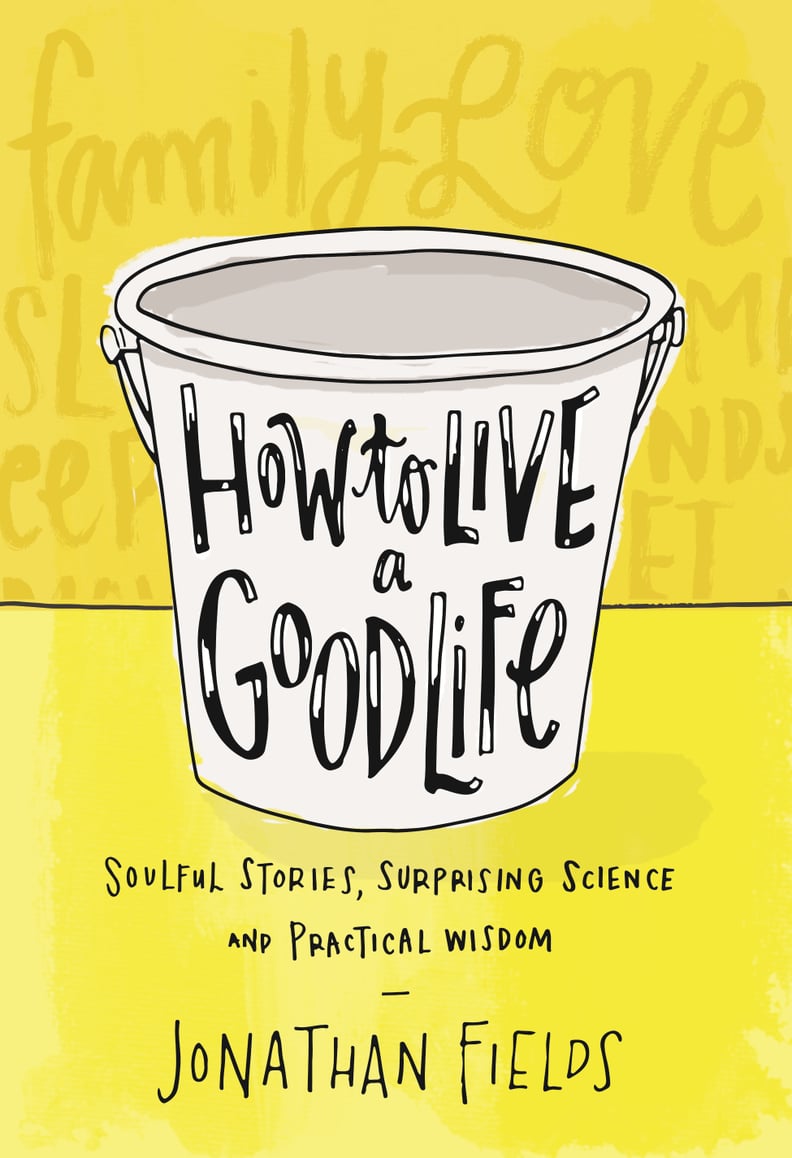 How to Live a Good Life: Soulful Stories, Surprising Science, and Practical Wisdom by Jonathan Fields