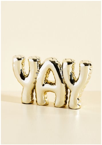 Floats Your Quote Shelf Decor — "Yay" ($35)
"Keeping a reminder of joy on my desk is enough to brighten the mood when things get stressful. These letters look like balloons, but they're surprisingly weighty and solid, and they really make a statement." — KE