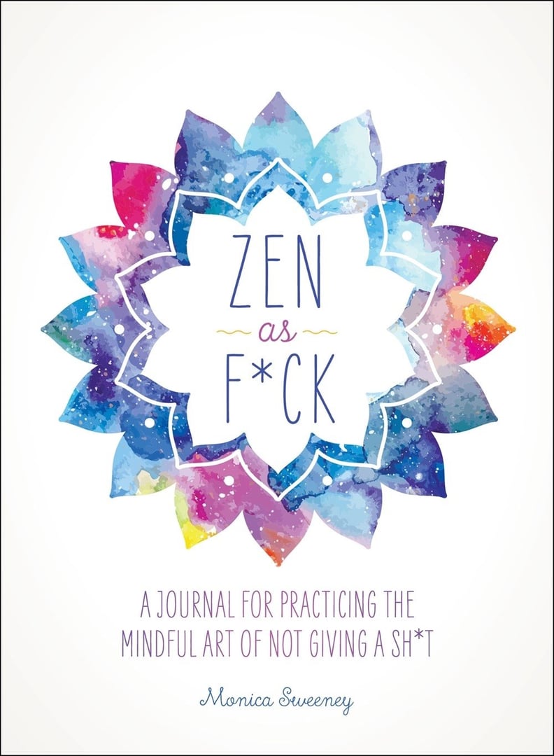 "Zen as F*ck: A Journal for Practicing the Mindful Art of Not Giving a Sh*t"