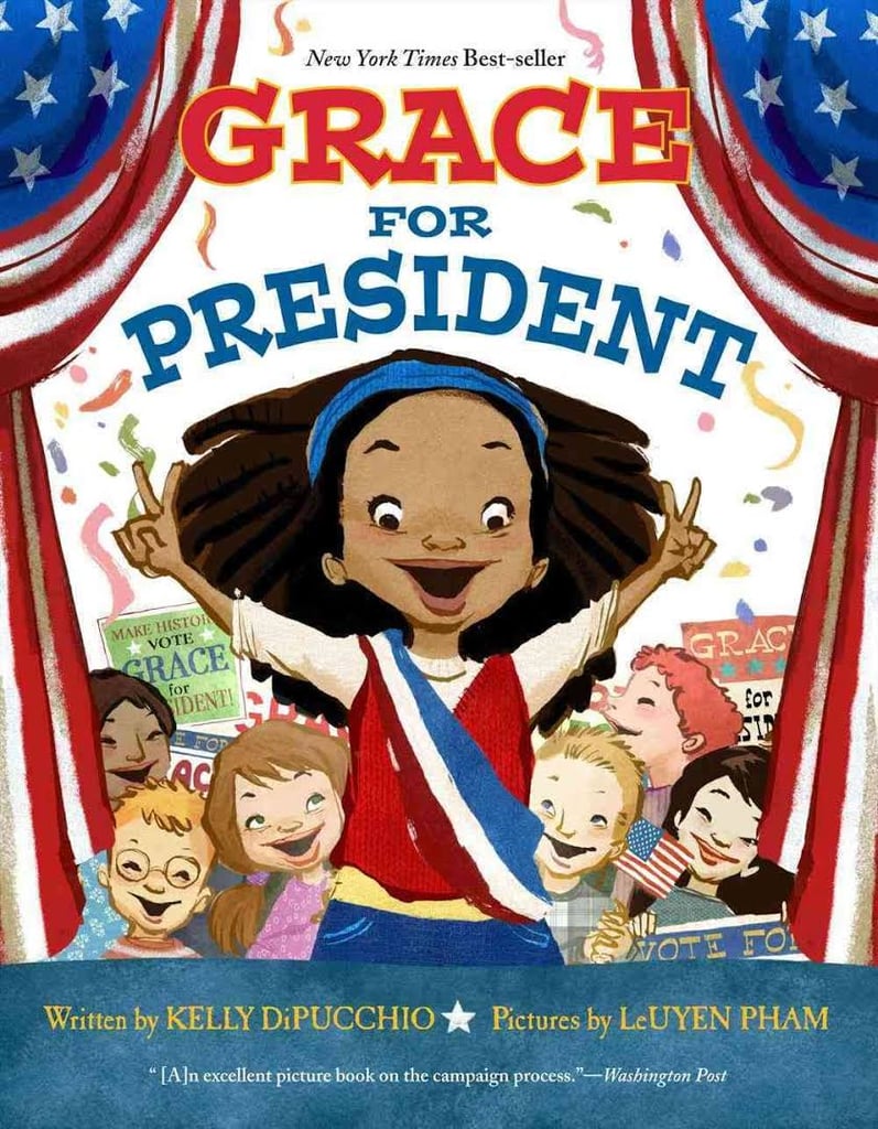 Grace For President by Kelly DiPucchio ($17)
Young Grace's question, "Where are the girls?" in reference to photos of past presidents inspires her to pursue a political career to inspire other girls.