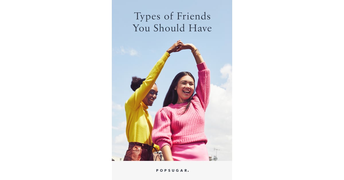 Types Of Friends You Should Have Popsugar Love And Sex Photo 9 