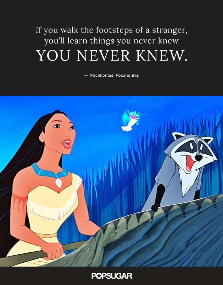 "If you walk the footsteps of a stranger, you'll learn things you never knew you never knew." — Pocahontas, Pocahontas