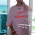 Rihanna Wore an "I Hate Rihanna" T-Shirt on Her 30th Birthday, Because of Course