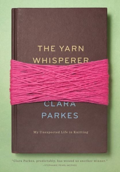 The Yarn Whisperer: Reflections on a Life in Knitting