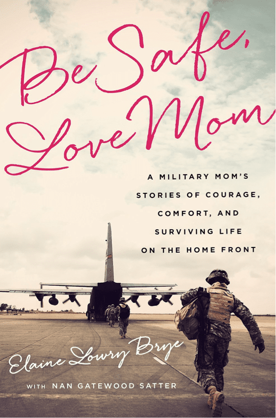 Be Safe, Love Mom: A Military Mom's Stories of Courage, Comfort, and Surviving Life on the Home Front by Elaine Lowry Brye