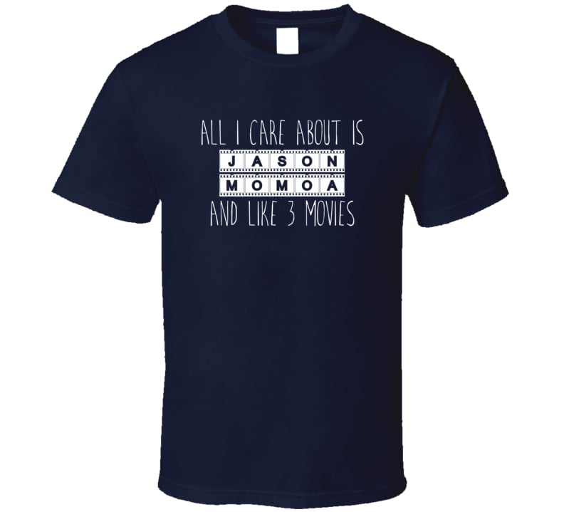 All I Care About Is Jason Momoa T-Shirt