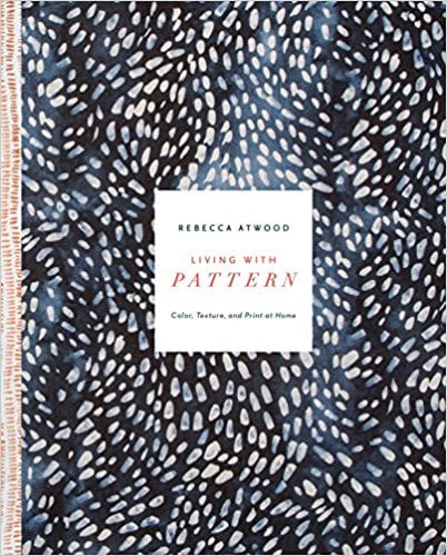 Living with Pattern: Colour, Texture, and Print at Home by Rebecca Atwood