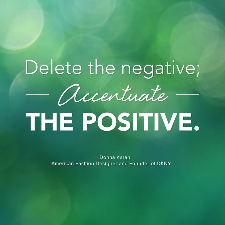 "Delete the negative; accentuate the positive." — Donna Karan