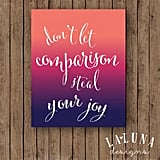 This beautiful ombré print offers a seriously powerful message: Don't Let Comparison Steal Your Joy ($15-$21).