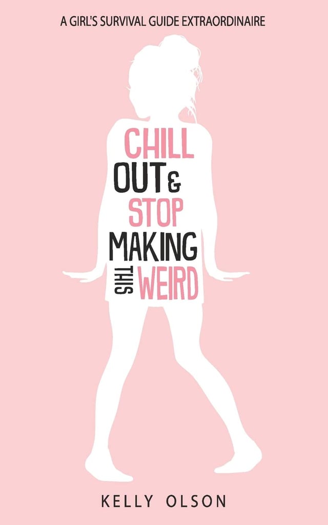 Chill Out & Stop Making This Weird: A Girl's Survival Guide Extraordinaire