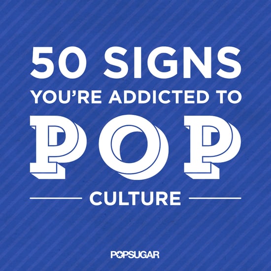 Signs You're Obsessed With Pop Culture