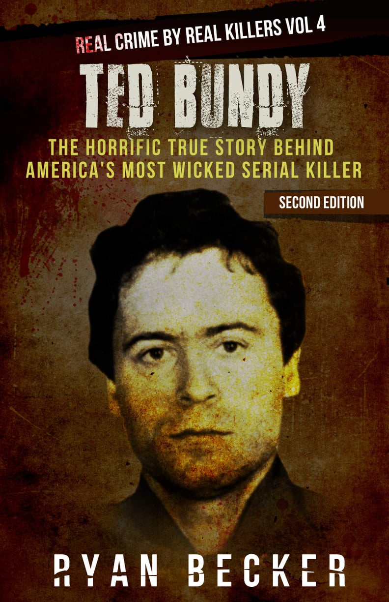 Ted Bundy: The Horrific Story Behind America's Most Wicked Serial Killer by Ryan Becker