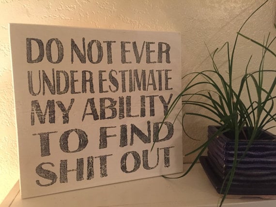 Do Not Ever Underestimate My Ability to Find Sh*t Out Sign