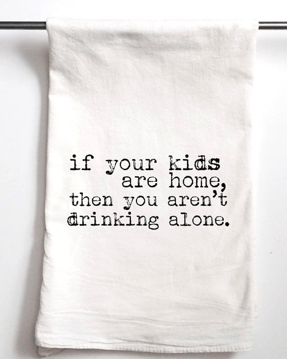 If Your Kids Are Home, Then You Aren't Drinking Alone Dish Towel