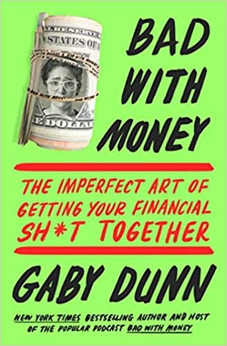 Bad with Money: The Imperfect Art of Getting Your Financial Sh*t Together: by Gaby Dunn