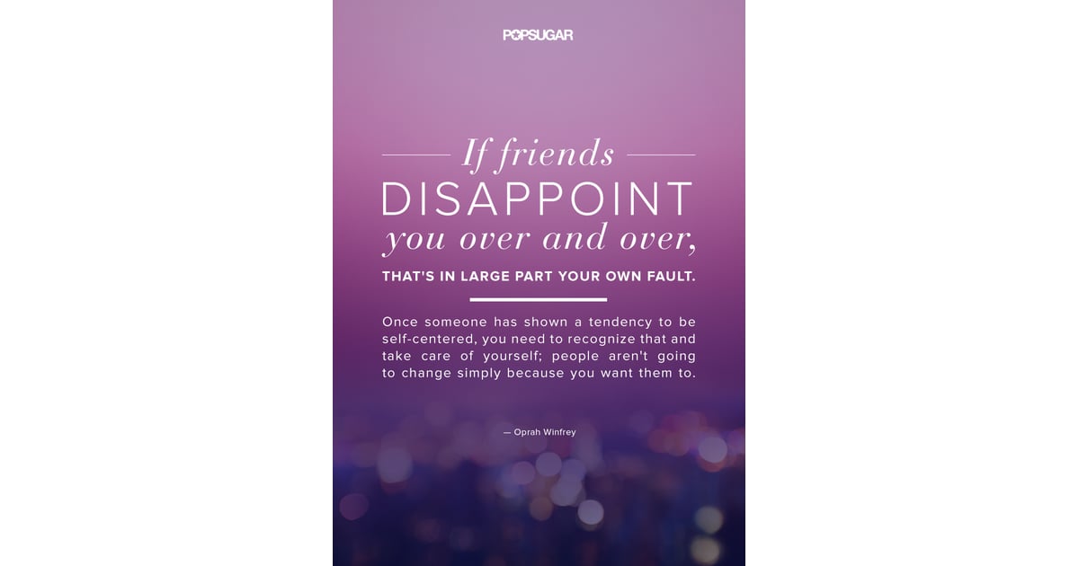 If Friends Disappoint You Over And Over That S In Large Part Your 8 Oprah Winfrey Quotes That Will Make You A Better Person Popsugar Smart Living Photo 8