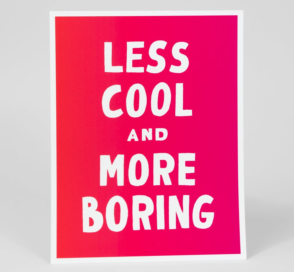 The Less Cool and More Boring print ($18) will make you laugh every time you see it.
