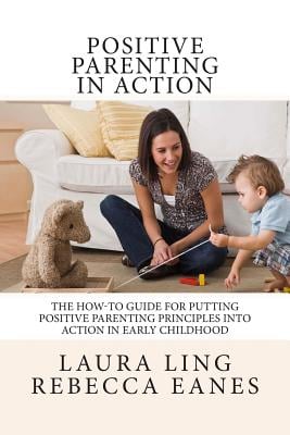 Positive Parenting in Action: The How-To Guide For Putting Positive Parenting