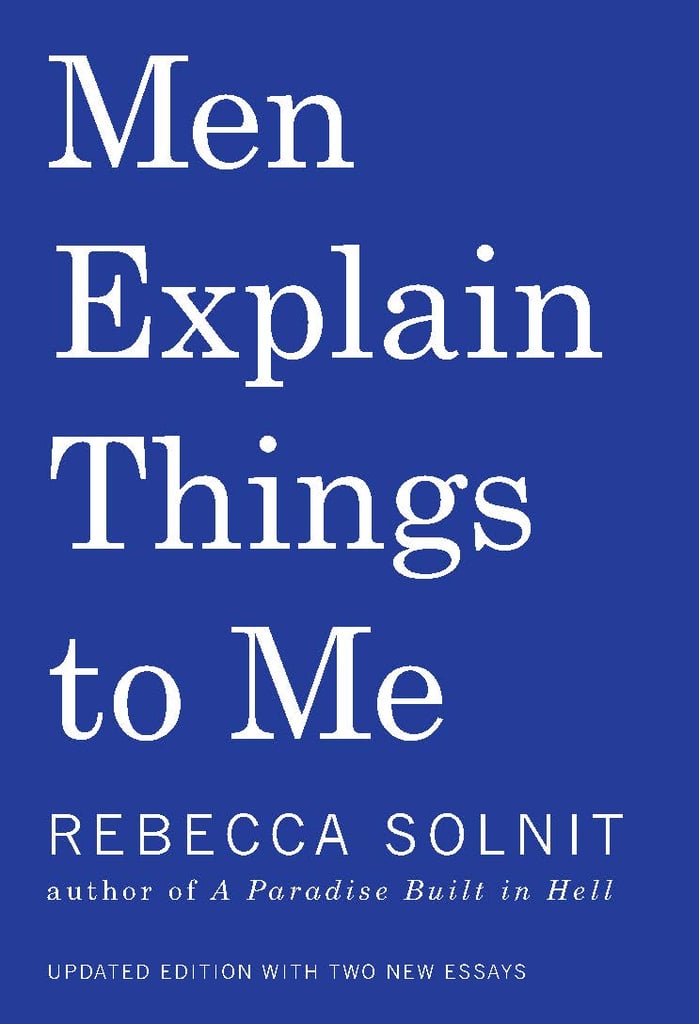 Men Explain Things to Me by Rebecca Solnit Men Explain Things to Me by Rebecca Solnit