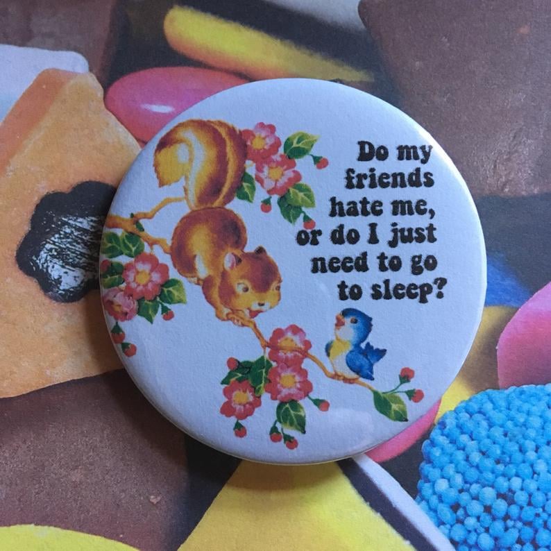 "Do My Friends Hate Me, or Do I Just Need to Go to Sleep?" Button