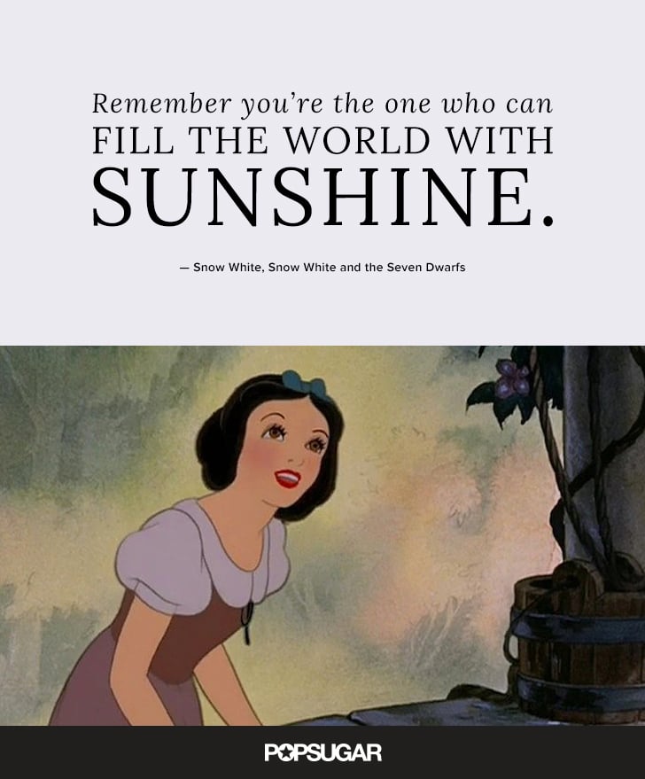 "Remember you’re the one who can fill the world with sunshine." — Snow White, Snow White and the Seven Dwarfs