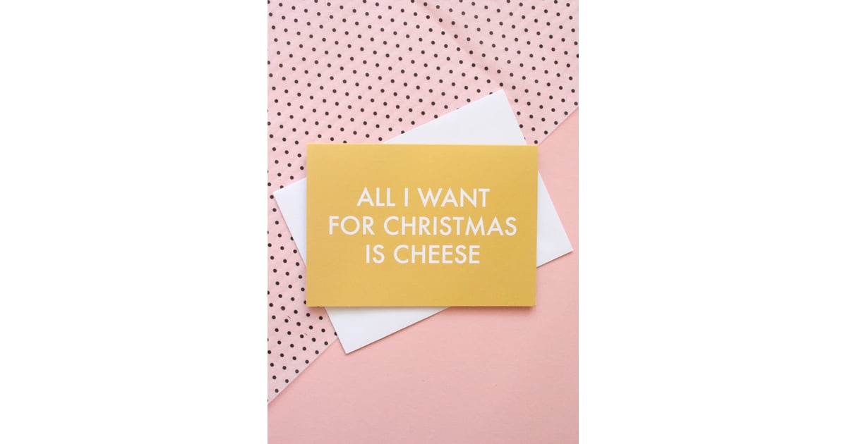 All I Want For Christmas Is Cheese Christmas Card (2) Gifts For CheeseLovers POPSUGAR Food All I Want For Christmas Is Cheese Christmas Card (2) Gifts For CheeseLovers POPSUGAR Food
