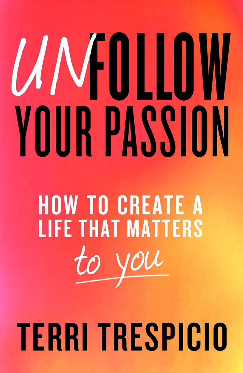 Unfollow Your Passion: How to Create a Life That Matters to You by Terri Trespicio