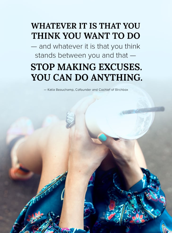 "Whatever it is that you think you want to do — and whatever it is that you think stands between you and that — stop making excuses. You can do anything." — Katie Beauchamp