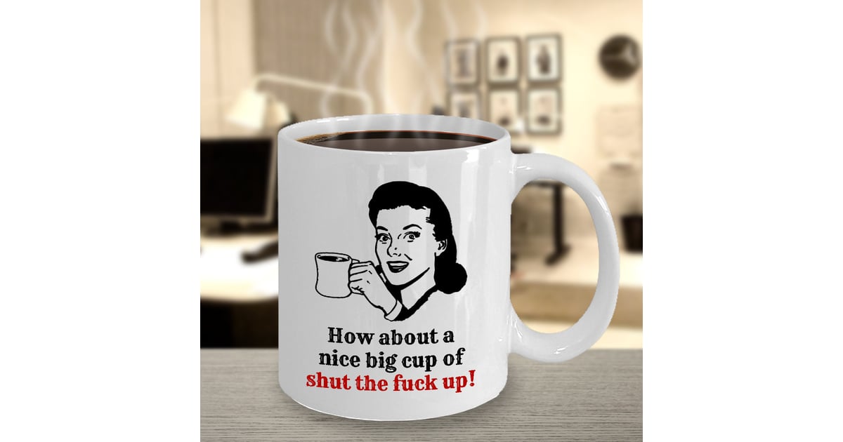 Shut the F*ck Up Mug These CurseWord Coffee Mugs Are Seriously Hysterical POPSUGAR Family