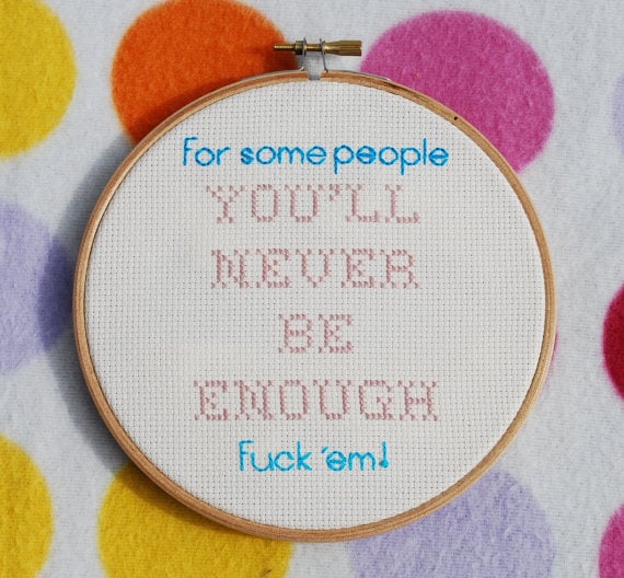 "For Some People You'll Never Be Enough . . ." Cross-Stitch Hoop ($20)