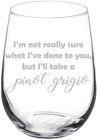 I'm Not Really Sure What I've Done To You But I'll Take A Pinot Grigio Wine Glass