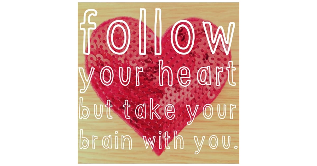 Follow your heart but take your brain with you. | POPSUGAR ...