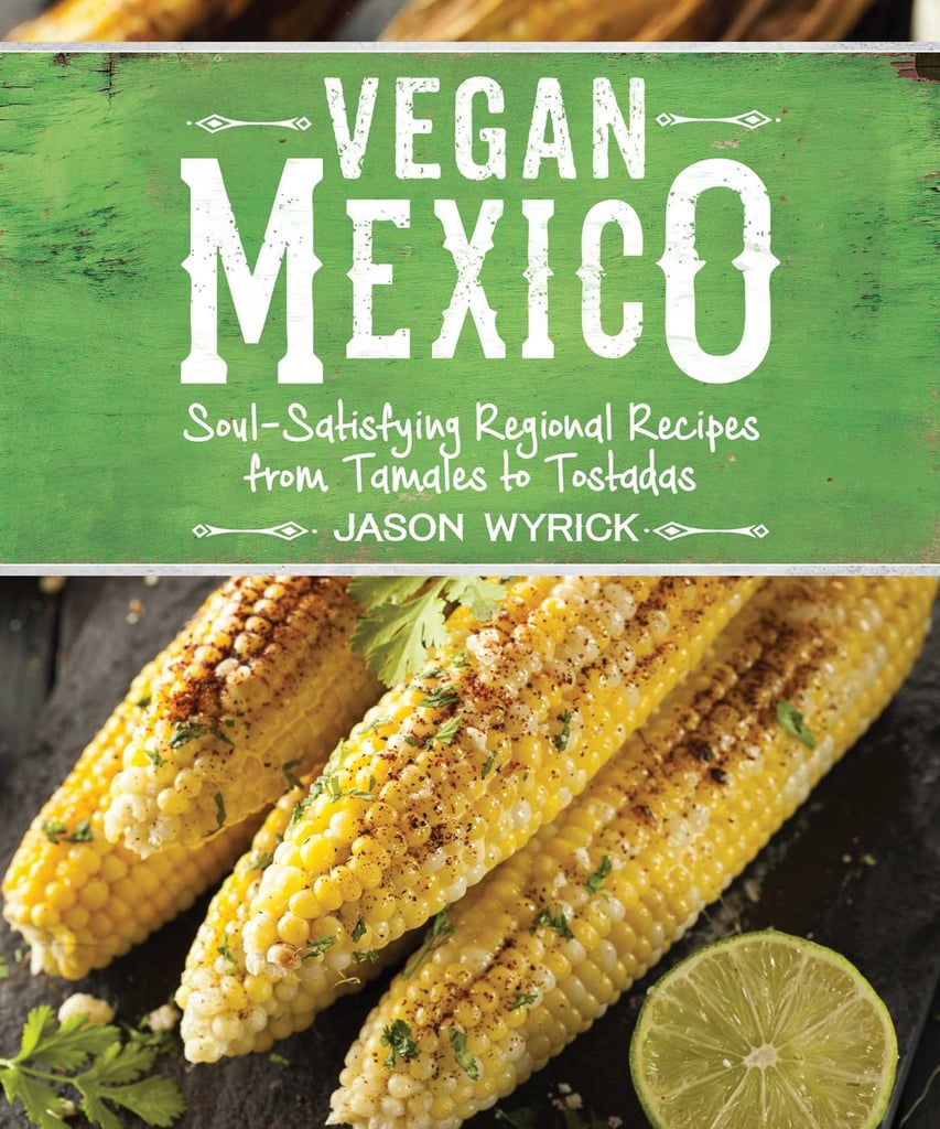 Vegan Mexico: Soul-Satisfying Regional Recipes From Tamales to Tostadas