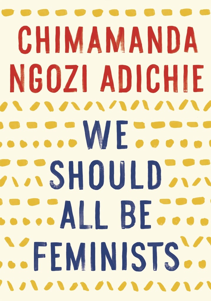 We Should All Be Feminists by Chimamanda Ngozi Adichie We Should All Be Feminists by Chimamanda Ngozi Adichie