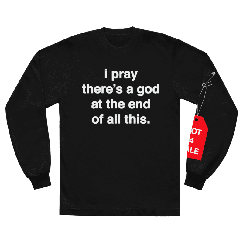 i pray there’s a god at the end of all this. l/s shirt